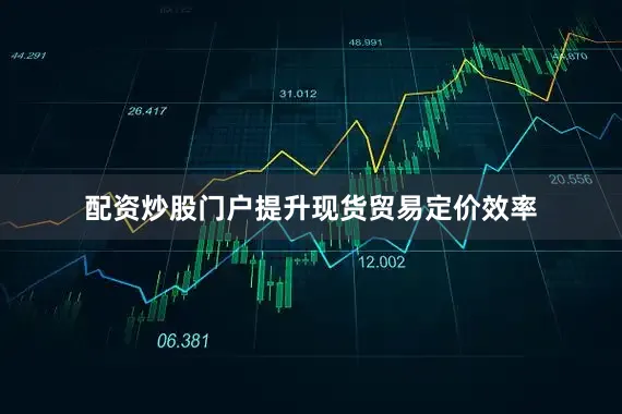 配资炒股门户提升现货贸易定价效率