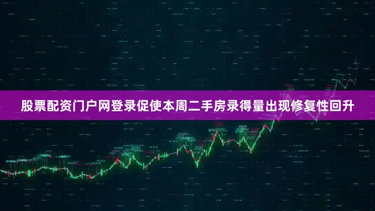 股票配资门户网登录促使本周二手房录得量出现修复性回升