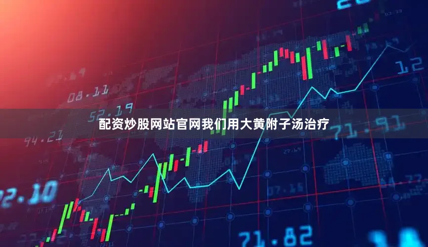 配资炒股网站官网我们用大黄附子汤治疗