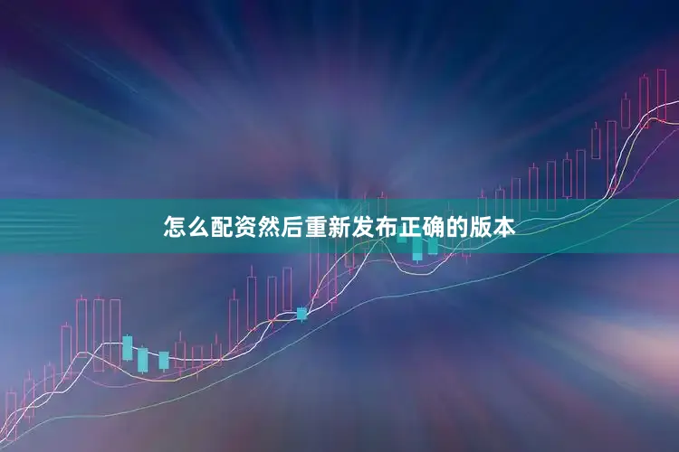 怎么配资然后重新发布正确的版本
