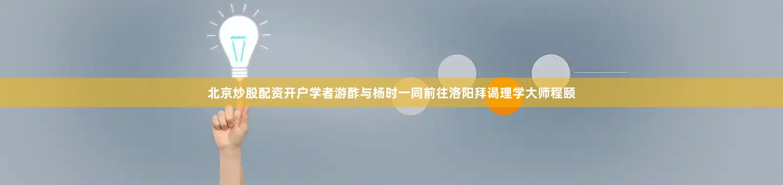 北京炒股配资开户学者游酢与杨时一同前往洛阳拜谒理学大师程颐