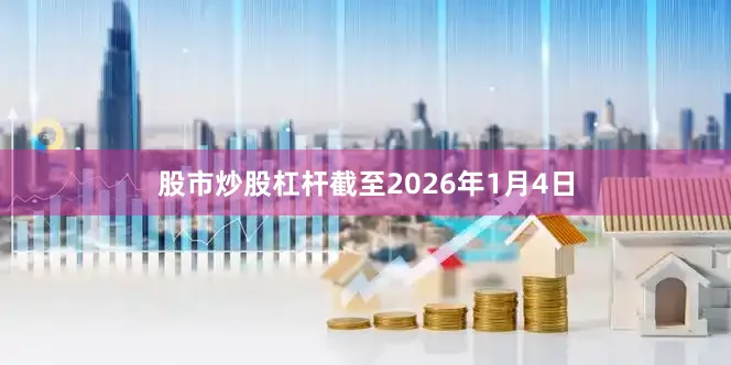 股市炒股杠杆截至2026年1月4日