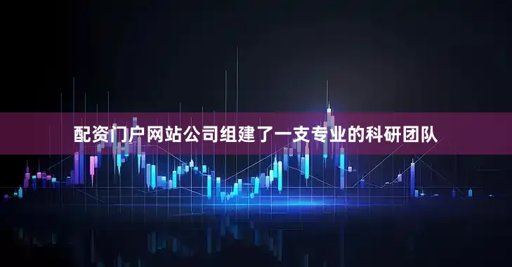 配资门户网站公司组建了一支专业的科研团队
