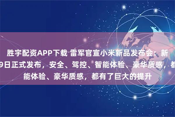 胜宇配资APP下载 雷军官宣小米新品发布会：新一代SU7，3月19日正式发布，安全、驾控、智能体验、豪华质感，都有了巨大的提升