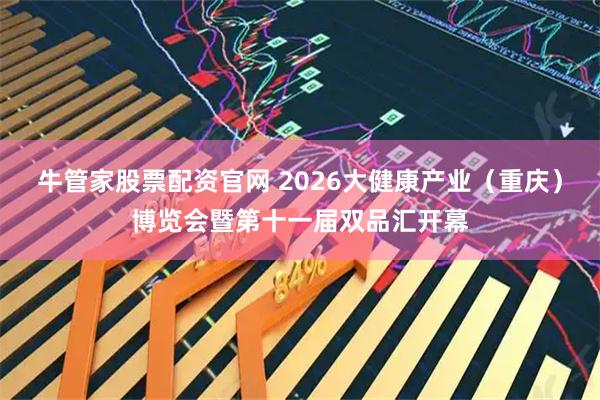 牛管家股票配资官网 2026大健康产业(重庆)博览会暨第十一届双品汇开幕