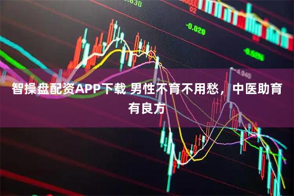 智操盘配资APP下载 男性不育不用愁，中医助育有良方