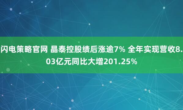 闪电策略官网 晶泰控股绩后涨逾7% 全年实现营收8.03亿元同比大增201.25%