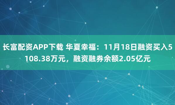 长富配资APP下载 华夏幸福:11月18日融资买入5108.38万元,融资融券余额2.05亿元