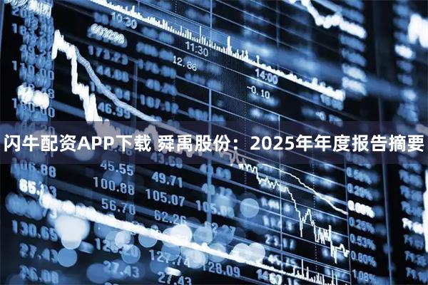 闪牛配资APP下载 舜禹股份：2025年年度报告摘要