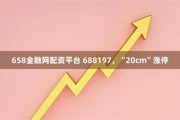 658金融网配资平台 688197，“20cm”涨停